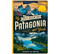 My Chile-Argentina Patagonia Travel Guide: The complete and up-to-date handbook With pictures covering the best way for you to explore Both Destinations by Visiting this magical paradise.