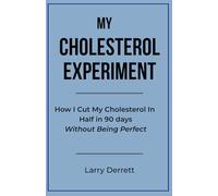 My Cholesterol Experiment: How I Cut My Cholesterol in Half in 90 Days-Without Being Perfect