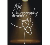 My Choreography Notebook: Dance Teacher Workbook for Ideas, Notations, Routines, Formations & MORE!