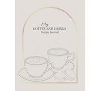 My Coffee and Drinks Recipe Journal: A Beautiful Blank Cookbook to Write In, Collect and Organize Your Favorite Drinks, Coffee Recipes and Cocktails