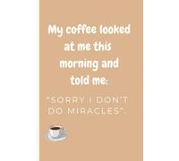 My coffee said ‘I don’t do miracles’: Notes for Days When Coffee Won’t Save You, perfect for writing, for friend, family or co-workers