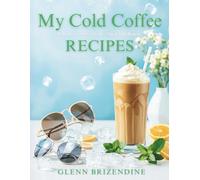 My Cold Coffee Recipes: “Brews Served Cold-Sip, Chill, Repeat.” (The Coffeehouse Recipe Collection)