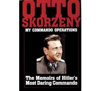 Otto Skorzeny My Commando erations The Memoirs of Hitlers Mt Daring Commando by Editors