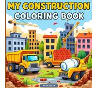 My Construction Coloring Book for Kids Ages 3-8: Fun Learning with Bulldozers, Dump Trucks, and Excavators and More!: A Creative Coloring and Activity Book for Little Builders