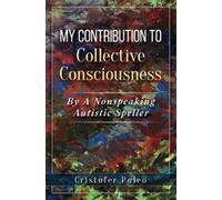 MY CONTRIBUTION TO Collective Consciousness: By A Non-Speaking Autistic Speller