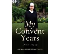 My Convent Years: A Catholic Nun's Memoir of Faith, Calling, and Convent Life, 1963-1970