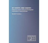 My Country, Mine Country: Indigenous People, mining and development contestation in remote Australia: 33 (Centre for Indigenous Policy Research (CIPR))