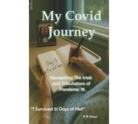 MY COVID JOURNEY: Navigating the Trials and Tribulations of Pandemic 19 Surviving and Living through 51 Days of Hell