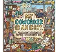 My Coworker Is an Idiot: Funny Adult Colouring Book for Your Favourite Office Idiot