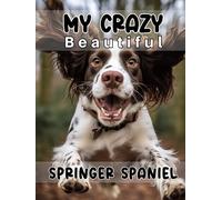 My Crazy Beautiful Springer Spaniel: A Record Book For Everything You Need To Remember About Your Amazing Canine Companion!