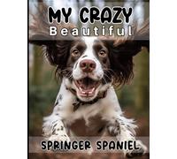 My Crazy Beautiful Springer Spaniel: A Record Book For Everything You Need To Remember About Your Amazing Canine Companion!
