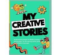 My Creative Stories: 40 illustrative prompts for Middle Schoolers, creative writing pages, for the aspiring author, perfect for homeschool or classroom
