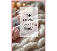 My Crochet Project Log Book: A Journal to Track Your Yarn, Pattern and Projects