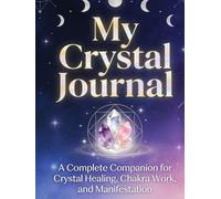 My Crystal Journal: A Complete Companion for Crystal Healing, Chakra Work, and Manifestation