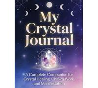 My Crystal Journal: A Complete Companion for Crystal Healing, Chakra Work, and Manifestation