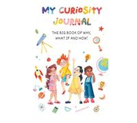 My Curiosity Journal: The Big Book of Why, What If, and How: A Fun, Interactive Guide to Explore Big Questions and Spark Creative Thinking for Kids, ... Thinking (My Science Stories Collection)