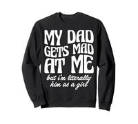 My Dad Gets Mad at Me but I’m Literally Him as a Girl Sweatshirt