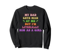 My Dad Gets Mad at Me But I’m Literally Him As Girl Daughter Sweatshirt