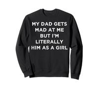 My Dad Gets Mad At Me But I'm Literally Him As A Girl Funny Sweatshirt
