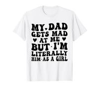 My Dad Gets Mad at Me, But I'm Literally Him As a Girl Funny T-Shirt