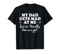 My dad gets mad at me but I'm Literally him as a Girl Humor T-Shirt