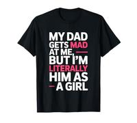 My Dad Gets Mad at Me But I'm Literally Him As A Girl Joke T-Shirt