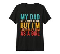My DAD GETS MAD at ME BUT I'm Literally HIM AS A Girl Premium T-Shirt