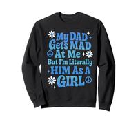 My Dad Gets Mad At Me But I'm Literally Him As A Girl Sweatshirt