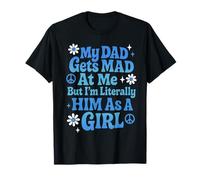 My Dad Gets Mad at Me But I'm Literally Him As A Girl T-Shirt