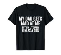 My dad gets mad at me but I'm Literally him as a Girl T-Shirt