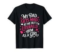 My Dad Gets Mad at Me But I'm Literally Him As A Girl T-Shirt