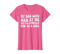 My dad gets mad at me but I'm Literally him as a Girl T-Shirt