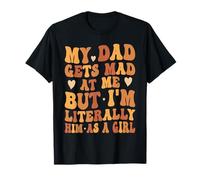 My Dad Gets Mad at Me But I'm Literally Him As A Girl T-Shirt
