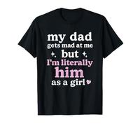 My Dad Gets Mad at Me But m Literrally Him As A Girl T-Shirt