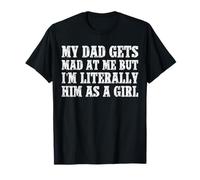 My Dad Gets Mad at Me I'm Literally Him as a Girl Playful T-Shirt