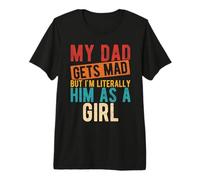 My DAD GETS MAD BUT I'm Literally HIM AS A Girl Premium T-Shirt