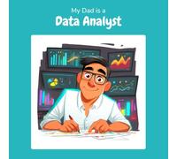 My Dad is a Data Analyst: A Children's Picture Book About What Data Analysts Really Do All Day (What My Parents Do at Work)