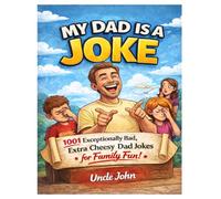 My Dad Is A Joke: 1001 Exceptionally Bad, Extra Cheesy Dad Jokes For Family Fun!
