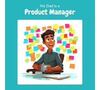 My Dad is a Product Manager: A Children's Picture Book About What Product Managers Really Do All Day (What My Parents Do at Work)