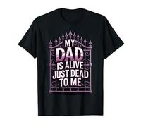 My Dad is Alive Just Dead to Me T-Shirt