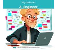 My Dad is an AI Engineer: A Children's Picture Book About What AI Engineers Really Do All Day (What My Parents Do at Work)