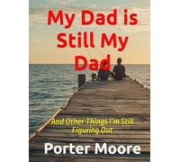 My Dad is Still My Dad: And Other Things I’m Still Figuring Out