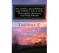 MY DAILY ALCOHOLIC and ADDICT P.R.A.H.R. (Prevention, Recovery And Help Ritual