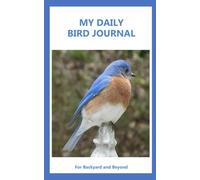 My Daily Bird Journal For Backyard and Beyond: Bird watching log book, for recording bird sightings