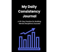 My Daily Consistency Journal: A 90-Day Practice for Building Mental Discipline & Success