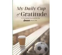 My Daily Cup of Gratitude: A Prompted Journal for the Soccer Mom Life; 6 Months of Unique Guided Journaling; Monthly Thankfulness Activities