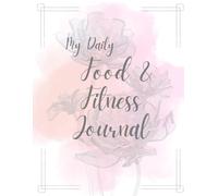 My Daily Food and Fitness Journal: For Logging Meals & Workouts