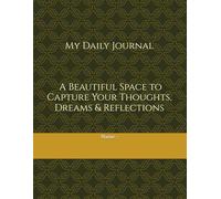 My Daily Journal A Beautiful Space to Capture Your Thoughts, Dreams & Reflections