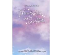 My Daily Journal: Manifestation and Gratitude: Write, Attract, and Transform Your Life: Daily Writing Exercises to Develop a Positive Mindset, Attract ... Love Your Self and Live with Gratitude