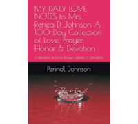MY DAILY LOVE NOTES to Mrs. Renea D. Johnson A 100-Day Collection of Love, Prayer, Honor & Devotion: Collection of Love, Prayer, Honor & Devotion